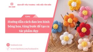 Hướng dẫn cách đan len hình bông hoa, từng bước để tạo ra tác phẩm đẹp